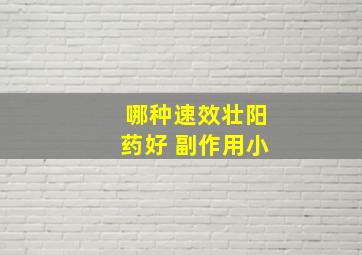 哪种速效壮阳药好 副作用小